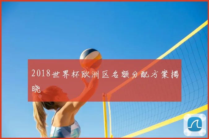 2018世界杯欧洲区名额分配方案揭晓