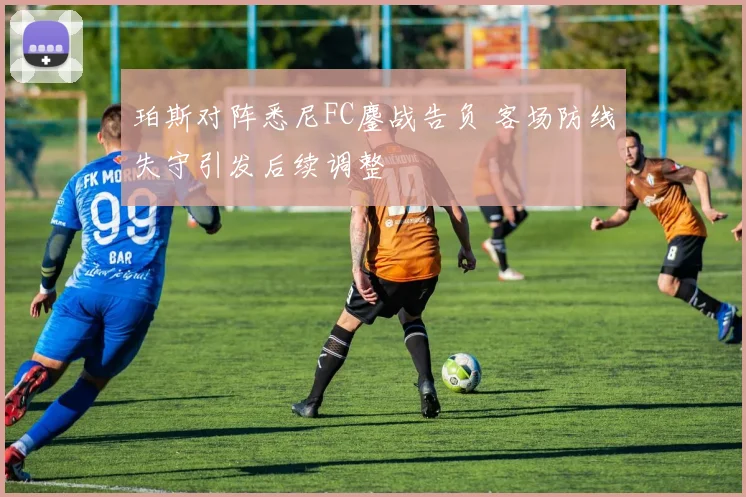 珀斯对阵悉尼FC鏖战告负 客场防线失守引发后续调整