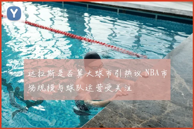 达拉斯是否算大球市引热议 NBA市场规模与球队运营受关注