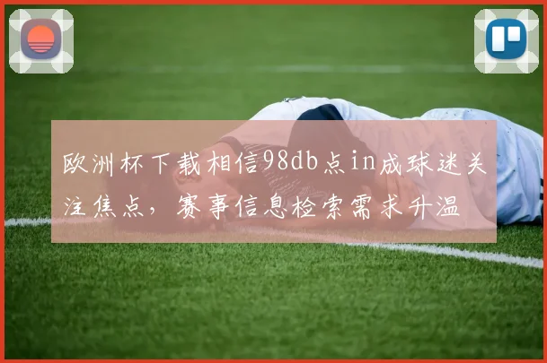 欧洲杯下载相信98db点in成球迷关注焦点,赛事信息检索需求升温