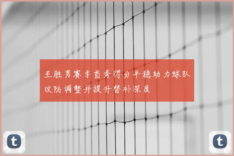 王胜男赛季首秀得分平稳助力球队攻防调整并提升替补深度