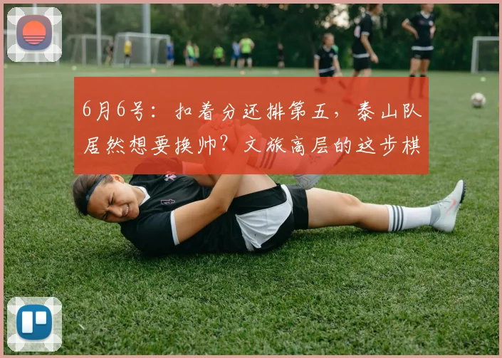 6月6号:扣着分还排第五,泰山队居然想要换帅?文旅高层的这步棋,你看懂了么?_韩鹏_主教练_证书