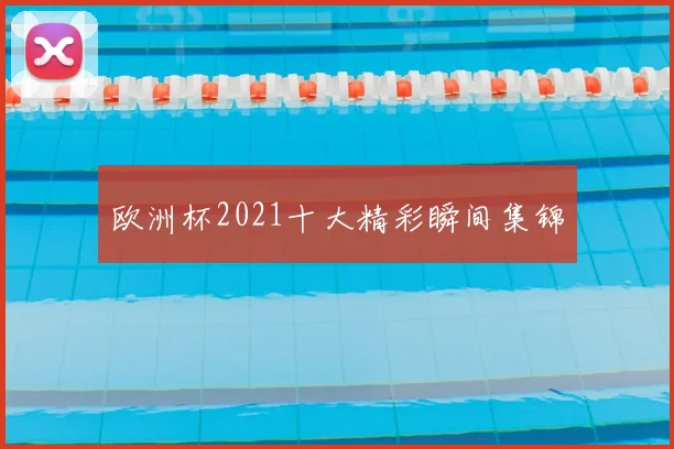 欧洲杯2021十大精彩瞬间集锦