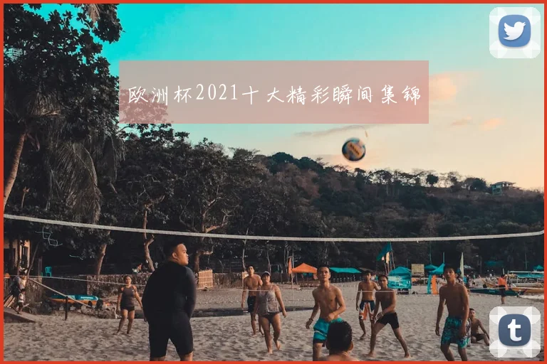 欧洲杯2021十大精彩瞬间集锦