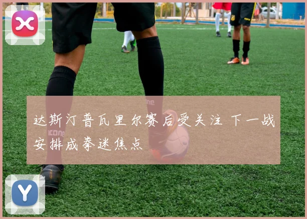 达斯汀普瓦里尔赛后受关注 下一战安排成拳迷焦点