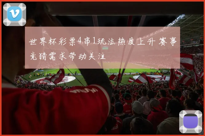 世界杯彩票4串1玩法热度上升 赛事竞猜需求带动关注