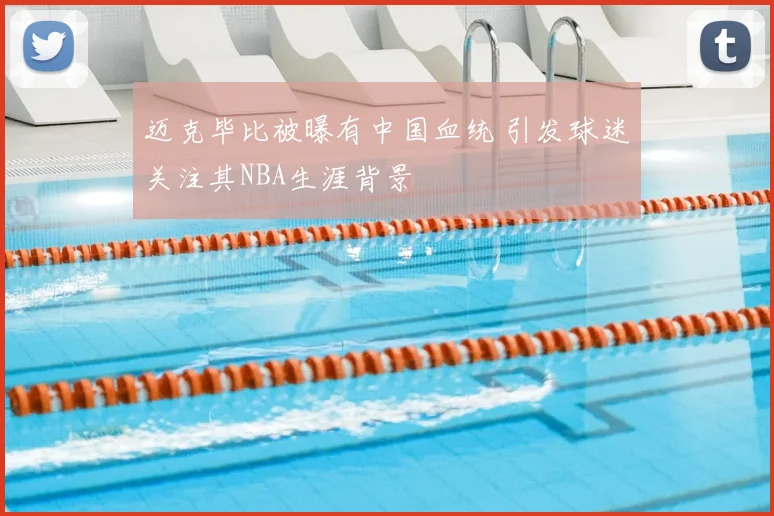 迈克毕比被曝有中国血统 引发球迷关注其NBA生涯背景