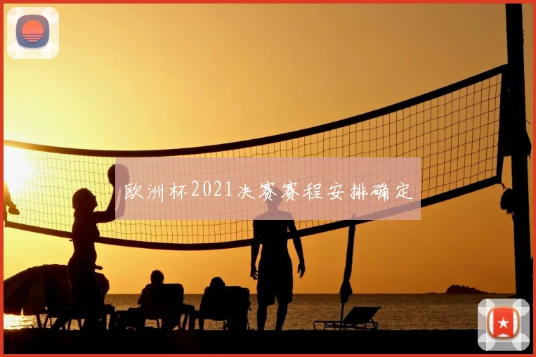 欧洲杯2021决赛赛程安排确定