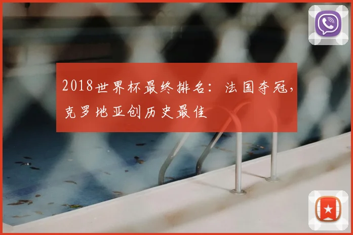 2018世界杯最终排名:法国夺冠,克罗地亚创历史最佳