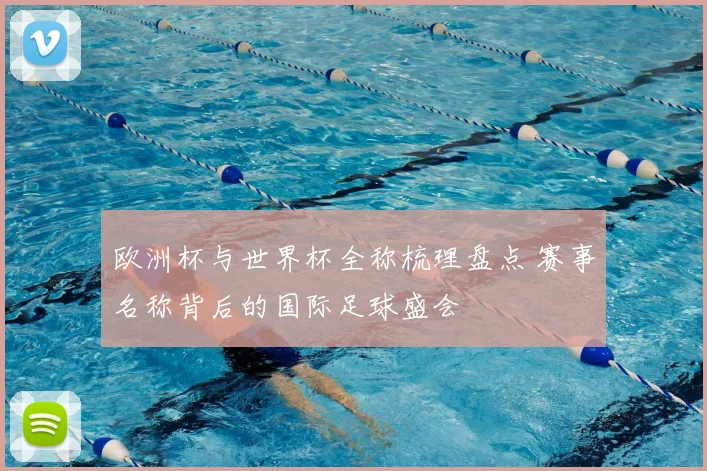 欧洲杯与世界杯全称梳理盘点 赛事名称背后的国际足球盛会