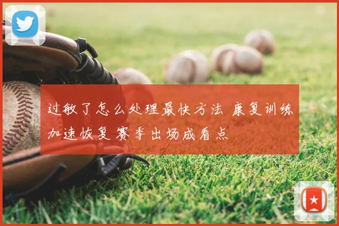 过敏了怎么处理最快方法 康复训练加速恢复 赛季出场成看点