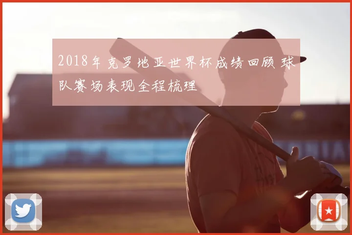 2018年克罗地亚世界杯成绩回顾 球队赛场表现全程梳理