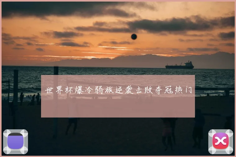世界杯爆冷弱旅逆袭击败夺冠热门