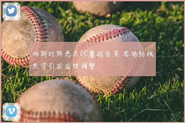 珀斯对阵悉尼FC鏖战告负 客场防线失守引发后续调整