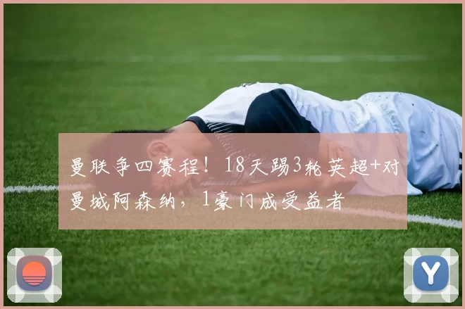 曼联争四赛程！18天踢3轮英超+对曼城阿森纳，1豪门成受益者